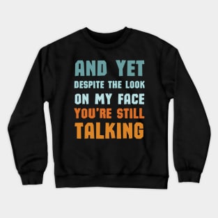 And Yet Despite The Look On My Face Youre Still Talking Crewneck Sweatshirt